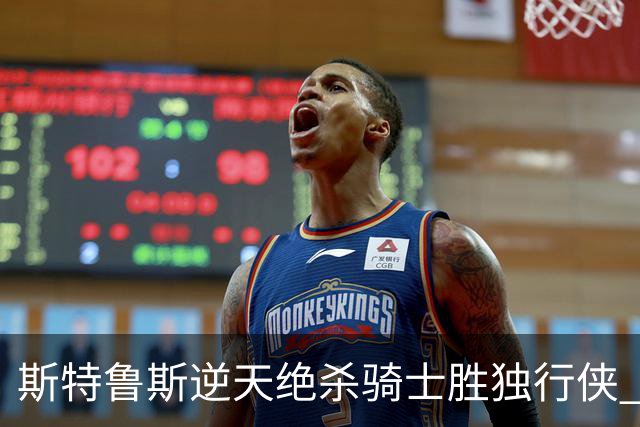 斯特鲁斯逆天绝杀骑士胜独行侠 魔术大胜篮网