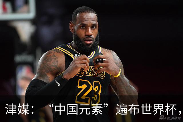 津媒：“中国元素”遍布世界杯，官方用球也是中国制造
